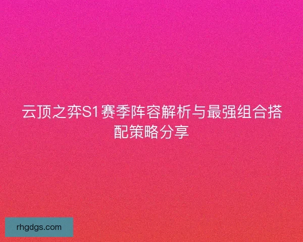 云顶之弈S1赛季阵容解析与最强组合搭配策略分享