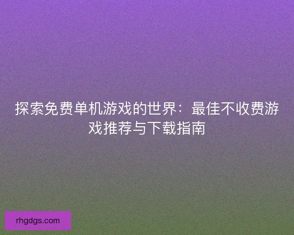 探索免费单机游戏的世界：最佳不收费游戏推荐与下载指南