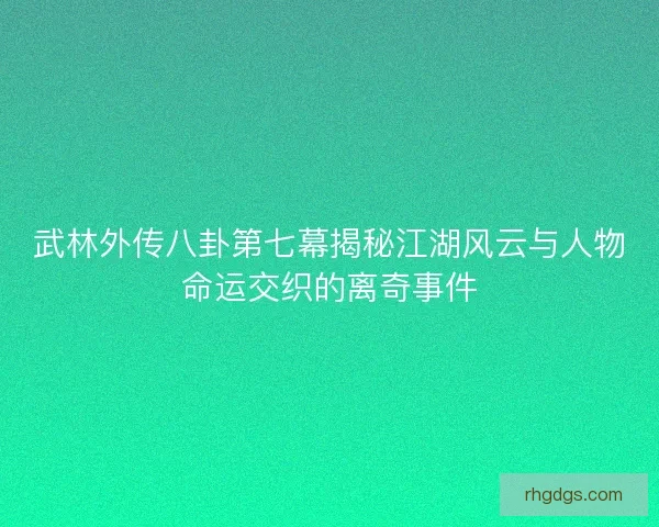 武林外传八卦第七幕揭秘江湖风云与人物命运交织的离奇事件