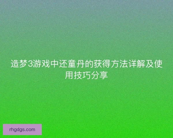 造梦3游戏中还童丹的获得方法详解及使用技巧分享
