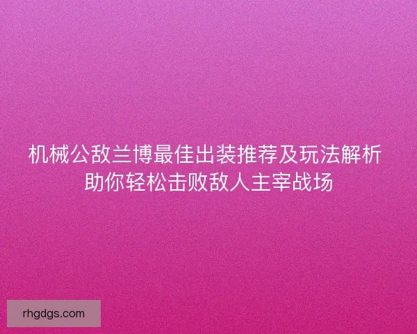 机械公敌兰博最佳出装推荐及玩法解析 助你轻松击败敌人主宰战场