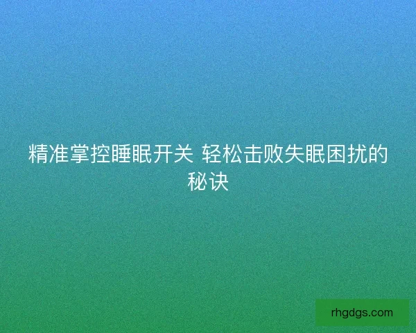 精准掌控睡眠开关 轻松击败失眠困扰的秘诀