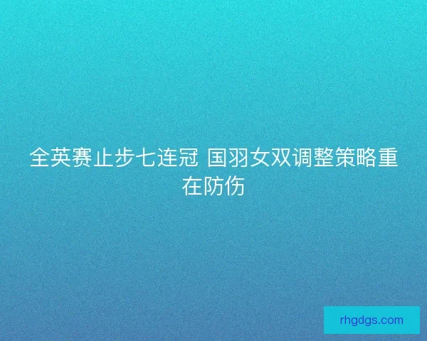 全英赛止步七连冠 国羽女双调整策略重在防伤